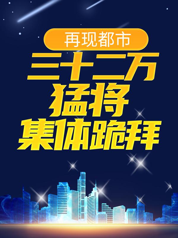 再现都市：三十二万猛将集体跪拜小说，再现都市：三十二万猛将集体跪拜免费阅读