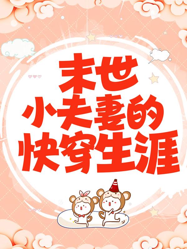 已完结小说《末世小夫妻的快穿生涯》全章节在线阅读