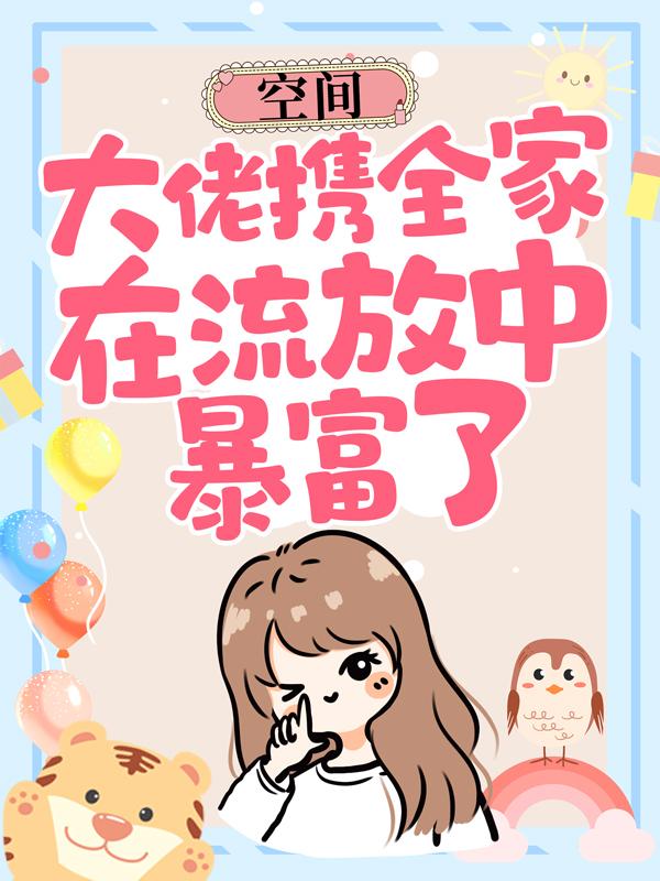 空间：大佬携全家在流放中暴富了小说完整版全文免费阅读