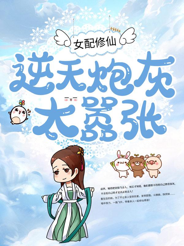 女配修仙：逆天炮灰太嚣张主角慕容雅思慕容慕容紫小倌小说完整版全文在线阅读