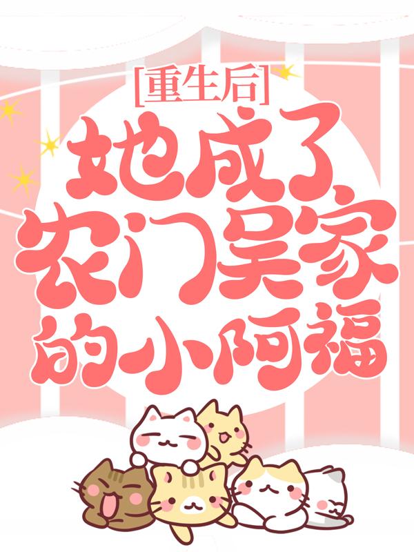 重生后，她成了农门吴家的小阿福免费阅读，重生后，她成了农门吴家的小阿福全文在线阅读