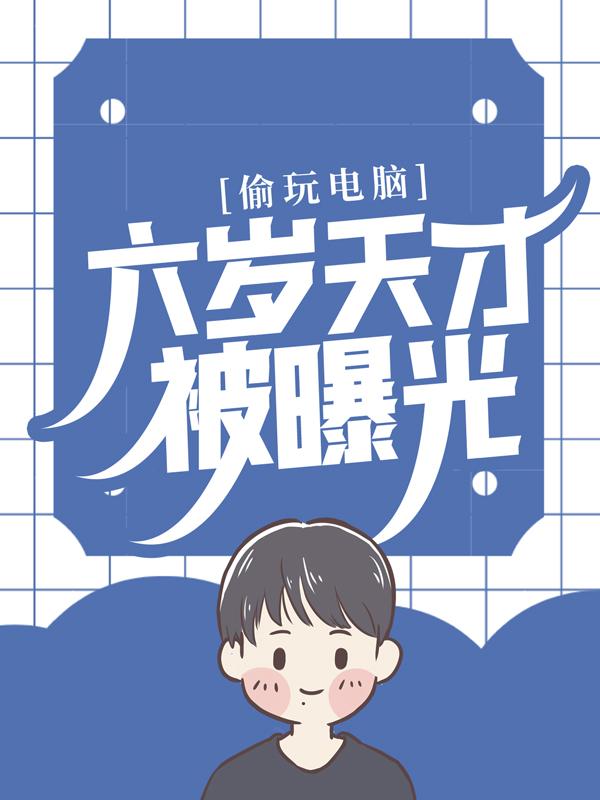 偷玩电脑，六岁天才被曝光主角赵大军赵晓宇小说完整版全文在线阅读