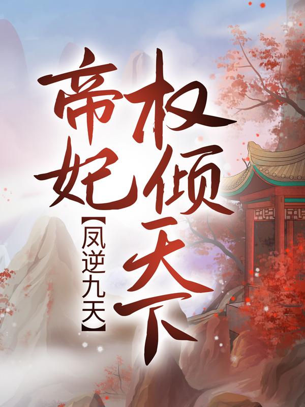 已完结小说《凤逆九天：帝妃权倾天下》全章节在线阅读