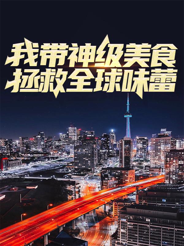 我带神级美食拯救全球味蕾小说，我带神级美食拯救全球味蕾穆云飞读者