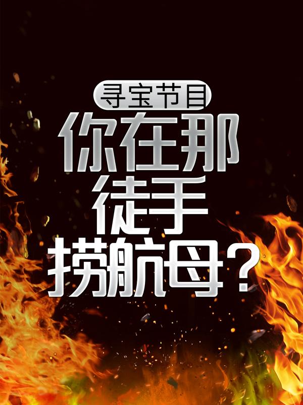 寻宝节目，你在那徒手捞航母？小说，寻宝节目，你在那徒手捞航母？在线阅读
