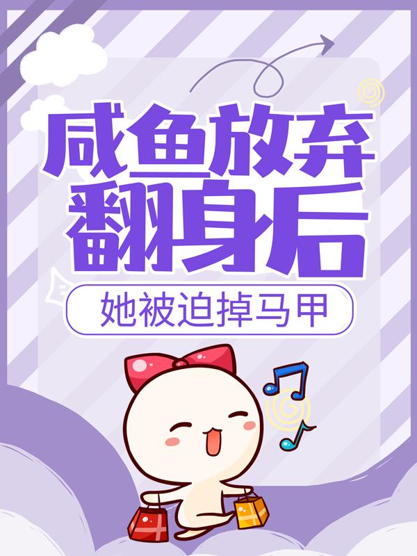咸鱼放弃翻身后，她被迫掉马甲小说完整版全文免费阅读