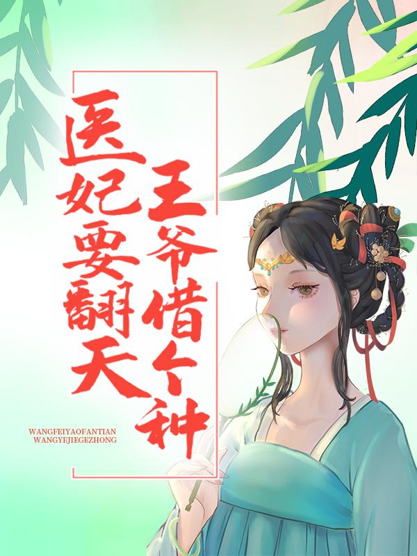 完整版《医妃要翻天：王爷，借个种》章节目录在线阅读-优文网