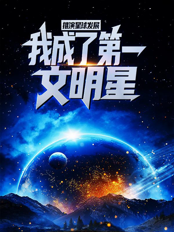 主角张阳小说完整版在线阅读，推演星球发展，我成了第一文明星免费看