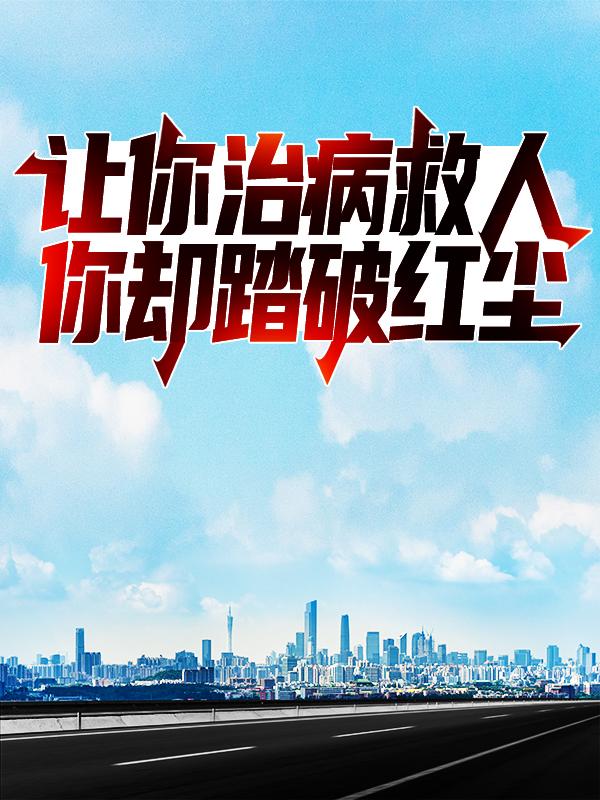 完整版《让你治病救人，你却踏破红尘？》章节目录在线阅读