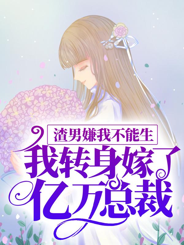 《渣男嫌我不能生，我转身嫁了亿万总裁》小说章节目录全文免费阅读-优文网