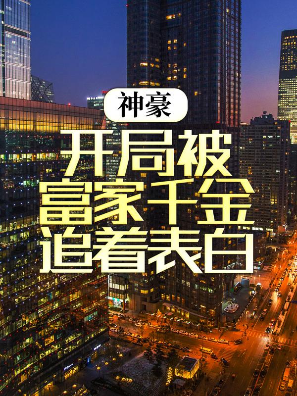 已完结小说《神豪：开局被富家千金追着表白》全文免费阅读