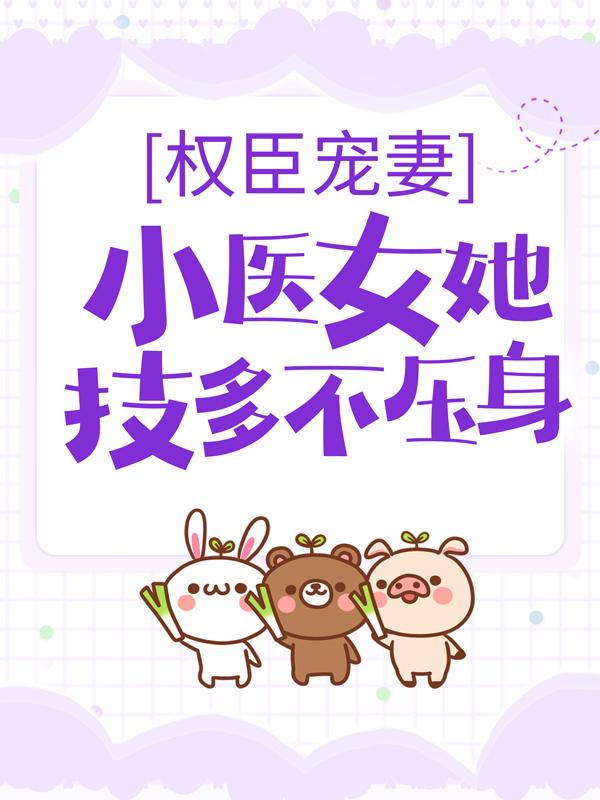 权臣宠妻：小医女她技多不压身免费阅读，权臣宠妻：小医女她技多不压身章节目录-优文网