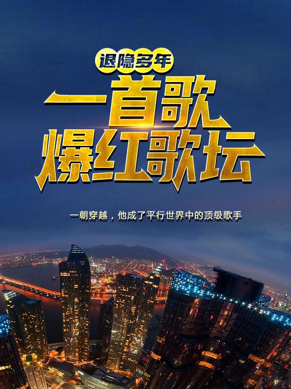 完整版《退隐多年，一首歌爆红歌坛》全章节阅读-经典文学