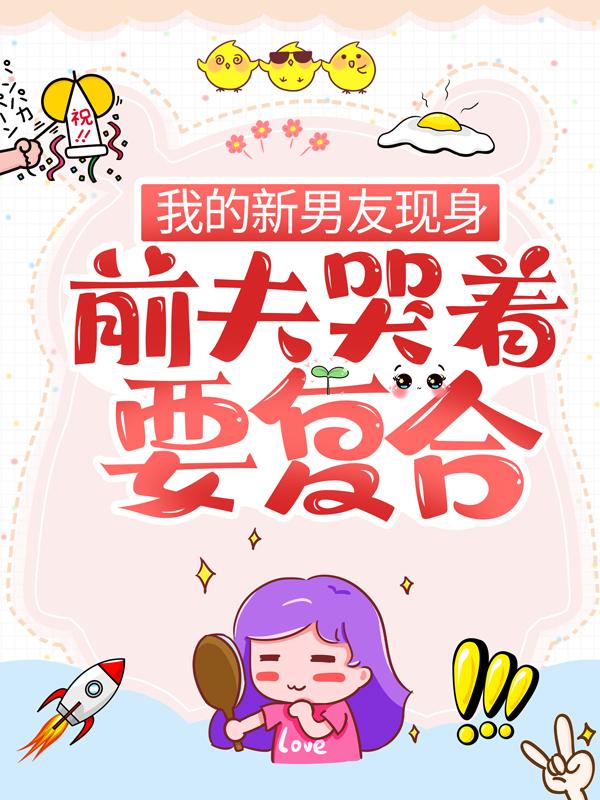 我的新男友现身，前夫哭着要复合小说免费资源，我的新男友现身，前夫哭着要复合在线阅读