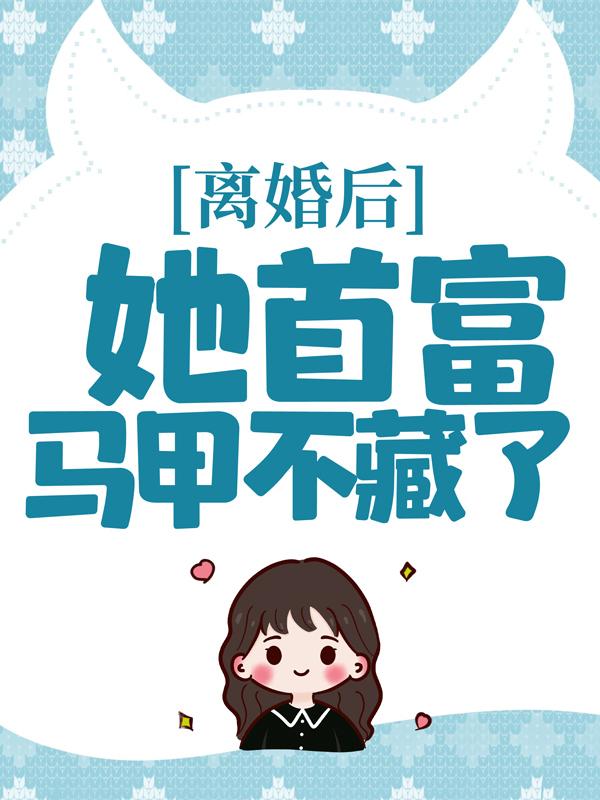 完整版《离婚后，她首富马甲不藏了》章节目录在线阅读