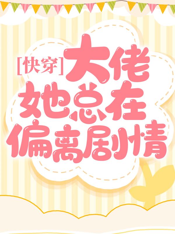 已完结小说《快穿：大佬她总在偏离剧情》全文免费阅读