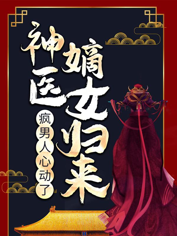 神医嫡女归来，疯男人心动了小说，神医嫡女归来，疯男人心动了在线阅读