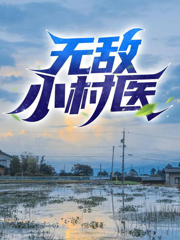无敌小村医免费阅读，无敌小村医全文在线阅读