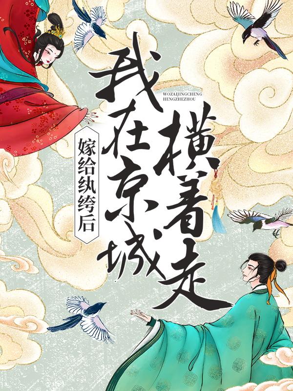 《嫁给纨绔后，我在京城横着走》小说全文在线试读，《嫁给纨绔后，我在京城横着走》最新章节目录-优文网