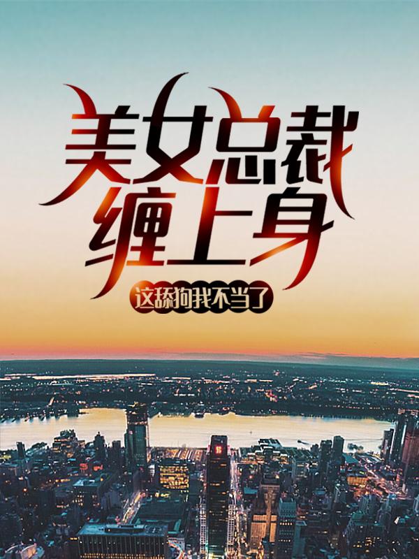 美女总裁缠上身，这舔狗我不当了最新章节，美女总裁缠上身，这舔狗我不当了章节目录阅读-优文网