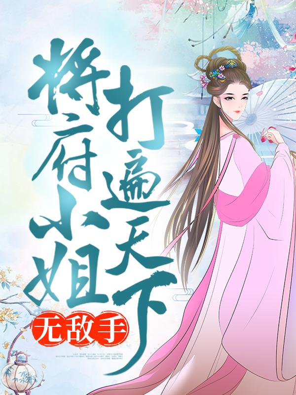 大结局小说《将府小姐打遍天下无敌手》小说最新章节在线阅读