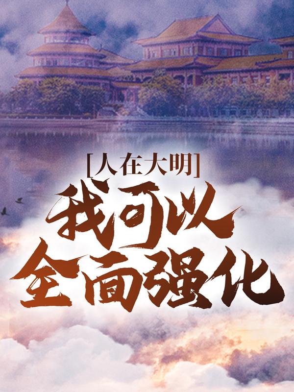 人在大明：我可以全面强化！（朱和埸王琛）在线免费阅读