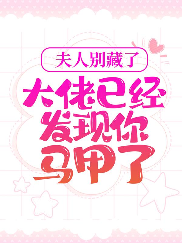 夫人别藏了，大佬已经发现你马甲了夜谦经理夜先生，夫人别藏了，大佬已经发现你马甲了在线无弹窗阅读