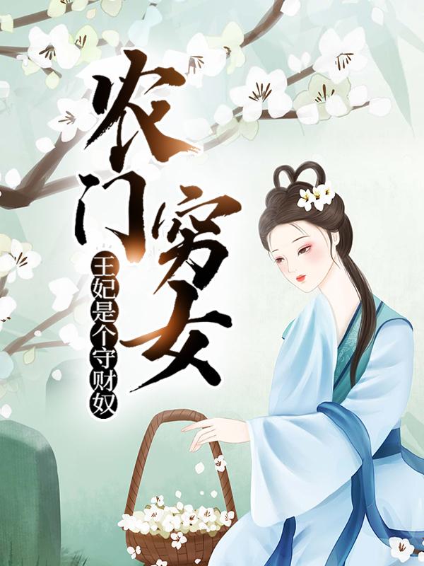 农门穷女：王妃是个守财奴小说，农门穷女：王妃是个守财奴何小乔江封昊