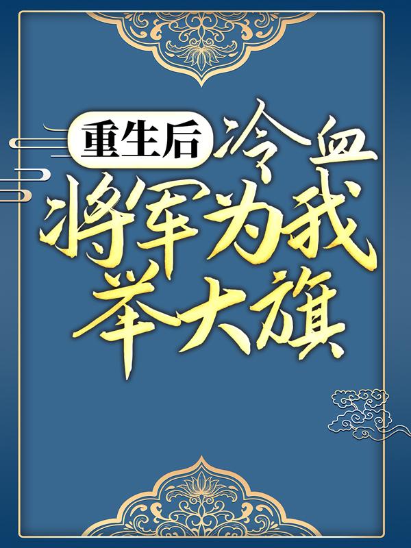 重生后，冷血将军为我举大旗免费阅读，重生后，冷血将军为我举大旗章节目录