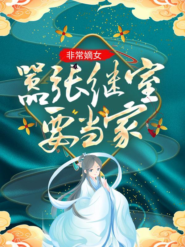 求非常嫡女：嚣张继室要当家！小说免费资源