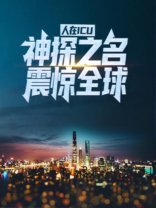 人在ICU，神探之名震惊全球小说阅读，人在ICU，神探之名震惊全球完整版-经典文学