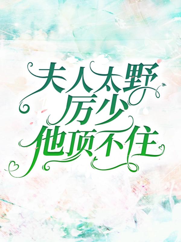 主角叫萧凤夕厉谨言的小说《夫人太野，厉少他顶不住》在线阅读全文