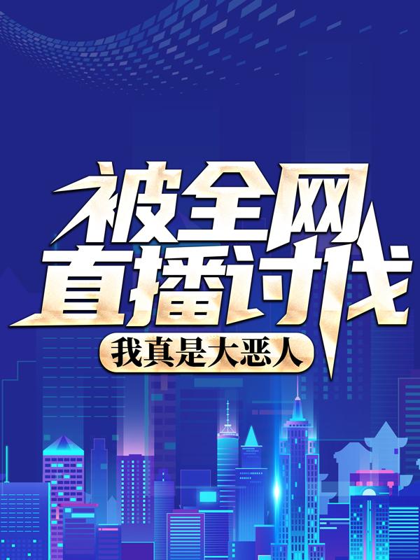 《被全网直播讨伐，我真是大恶人？》全集免费在线阅读（林玄）-瑞奇文学