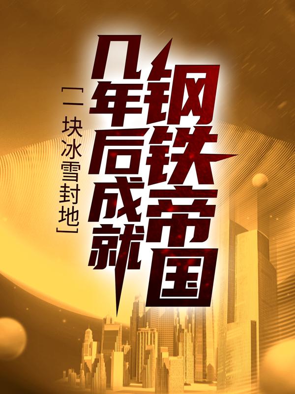 《一块冰雪封地，几年后成就钢铁帝国》小说主角胡雪庸全文章节免费在线阅读