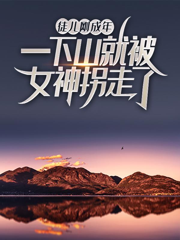 徒儿刚成年，一下山就被女神拐走了最新章节，徒儿刚成年，一下山就被女神拐走了全文在线阅读-够力荐小说推荐网