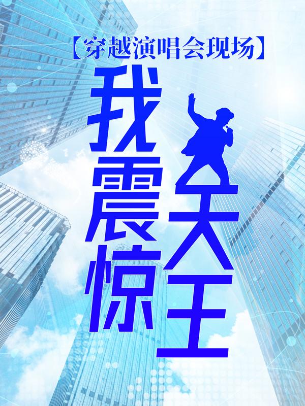 穿越演唱会现场，我震惊天王小说，穿越演唱会现场，我震惊天王全文在线阅读