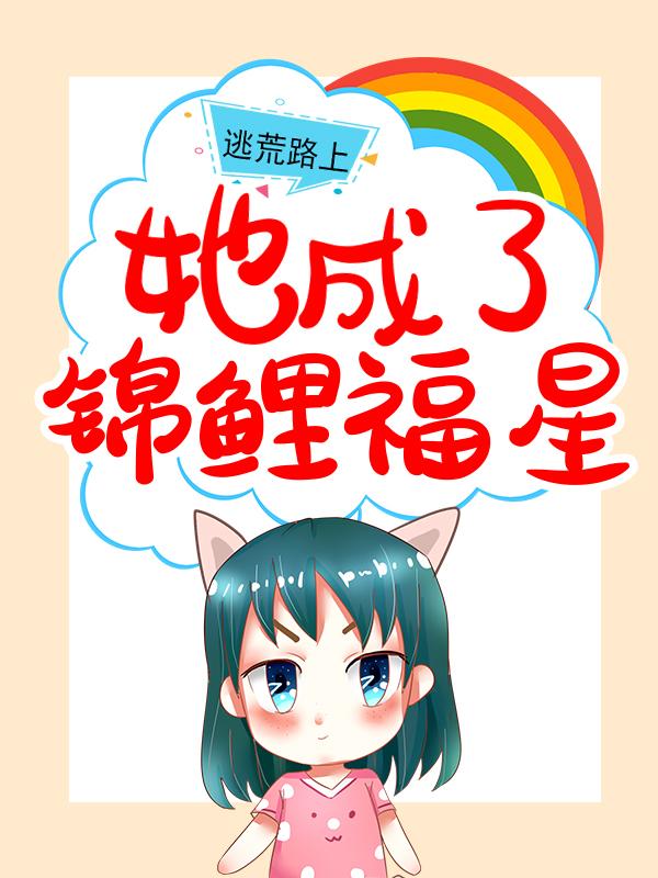 逃荒路上，她成了锦鲤福星李锦年唐婉唐姑娘在线全文免费阅读