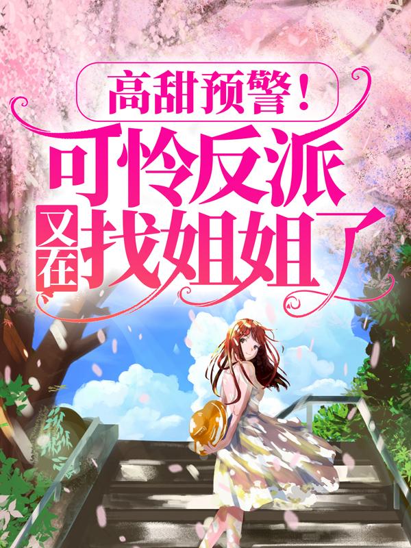 主人公晚晚天羽小说高甜预警！可怜反派又在找姐姐了在线全文阅读