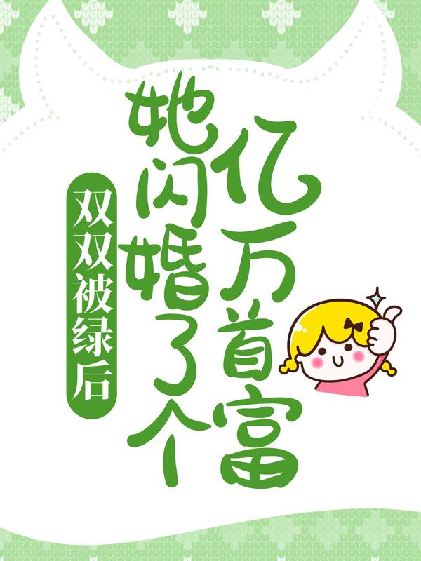 双双被绿后，她闪婚了个亿万首富小说，双双被绿后，她闪婚了个亿万首富最新章节