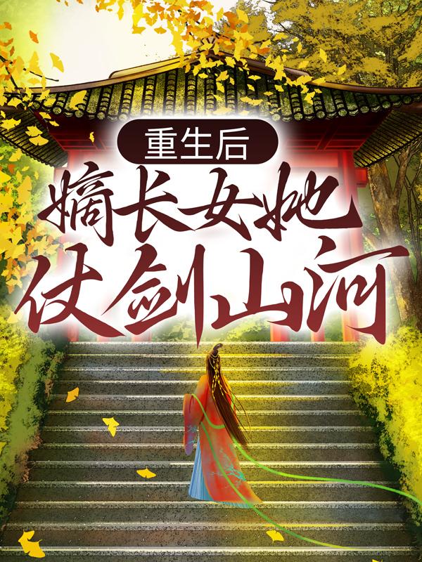 重生后，嫡长女她仗剑山河小说，重生后，嫡长女她仗剑山河白白明-经典文学