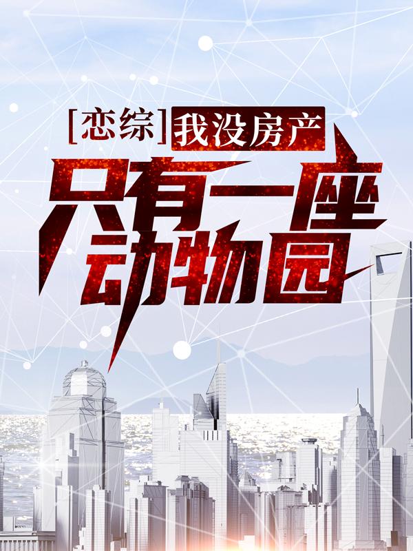 小说《恋综：我没房产，只有一座动物园》全文免费阅读-经典文学