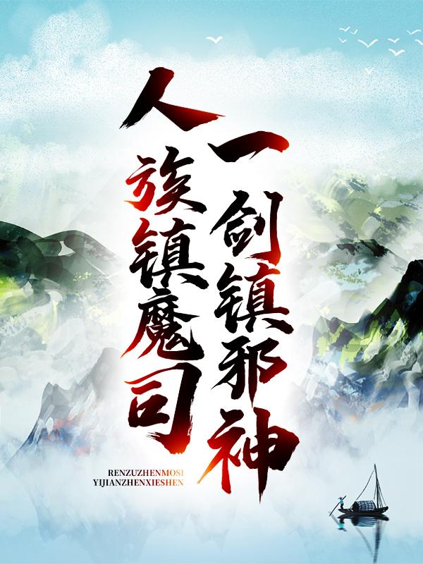 《人族镇魔司，一剑镇邪神》小说全文在线试读，《人族镇魔司，一剑镇邪神》最新章节目录