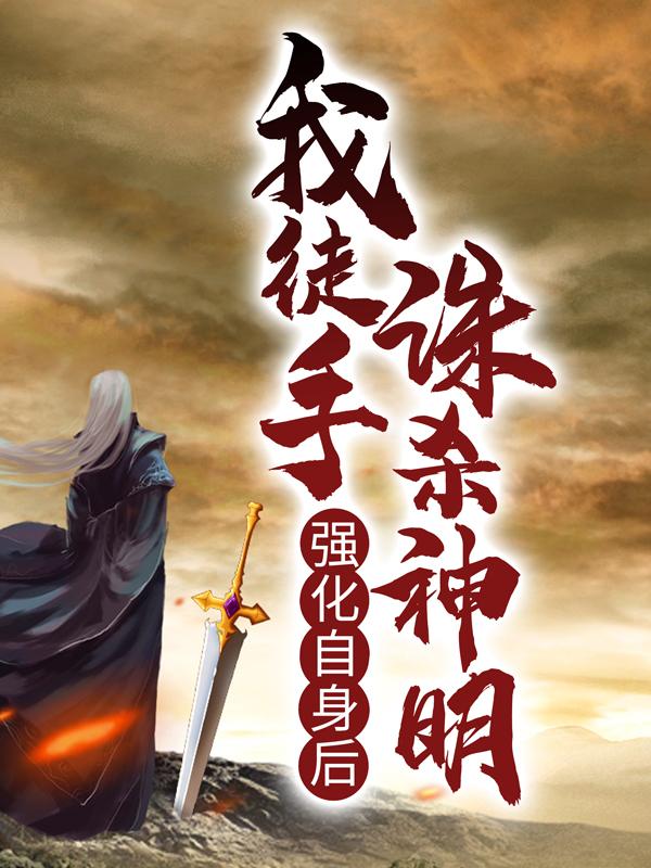 强化自身后，我徒手诛杀神明靑魇，强化自身后，我徒手诛杀神明在线无弹窗阅读