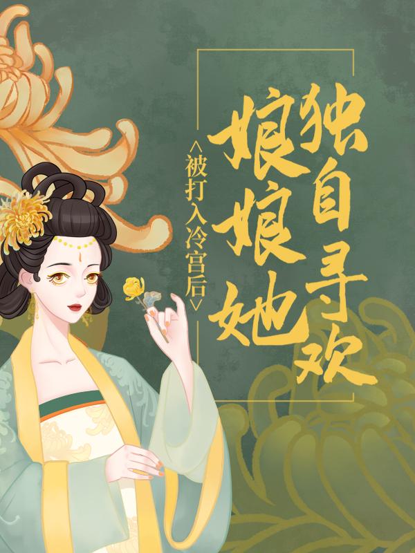 被打入冷宫后，娘娘她独自寻欢小说阅读，被打入冷宫后，娘娘她独自寻欢完整版