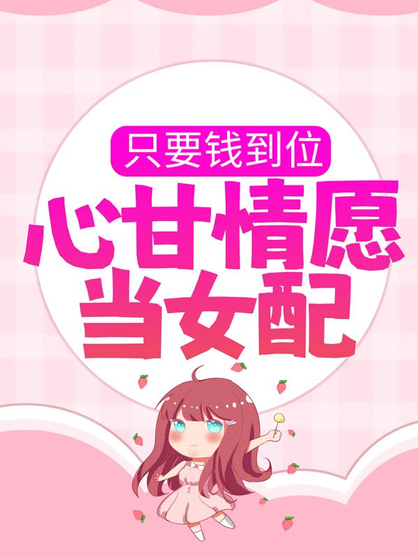 只要钱到位，心甘情愿当女配小说，只要钱到位，心甘情愿当女配最新章节