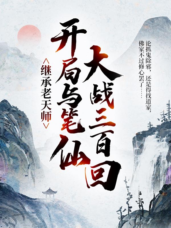 主角叫天师张修缘小说继承老天师，开局与笔仙大战三百回全文免费阅读