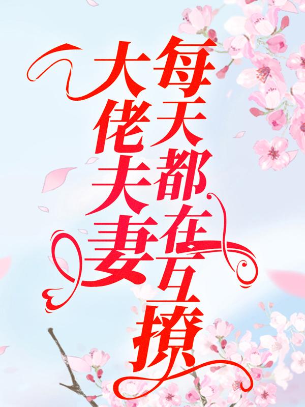 大佬夫妻每天都在互撩小说免费资源，大佬夫妻每天都在互撩在线阅读
