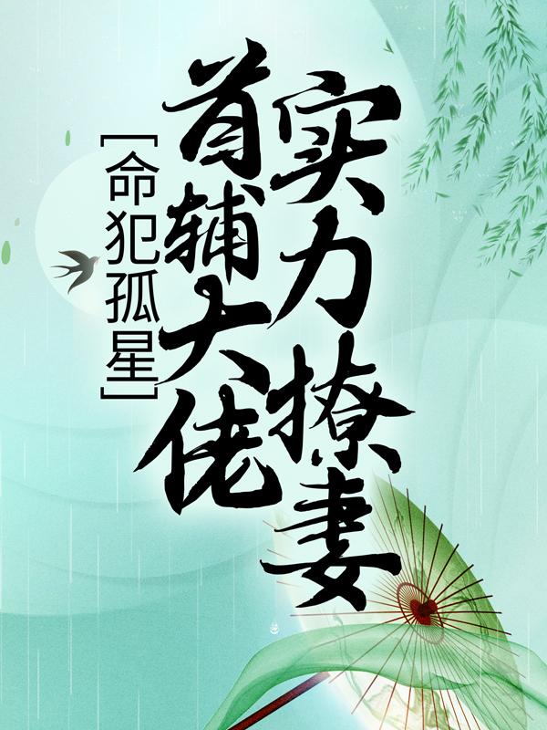 完整版《命犯孤星：首辅大佬实力撩妻》章节目录在线阅读