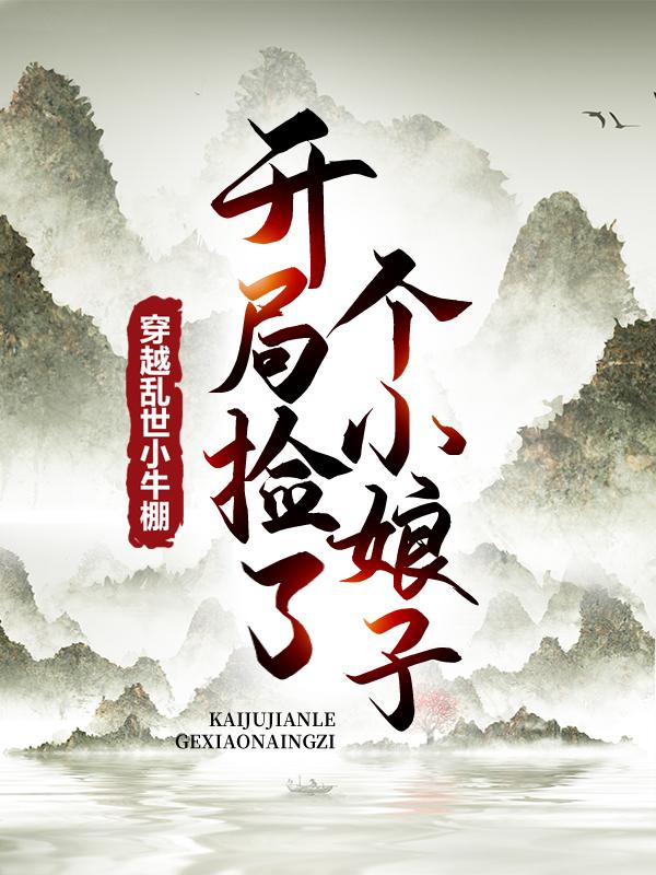 求穿越乱世小牛棚，开局捡了个小娘子小说免费资源