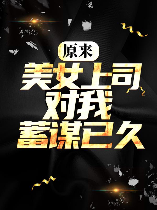 原来，美女上司对我蓄谋已久苏梓凝姜辰，原来，美女上司对我蓄谋已久在线无弹窗阅读